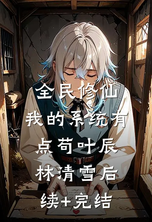 全民修仙：我的系统有点苟叶辰林清雪后续+完结