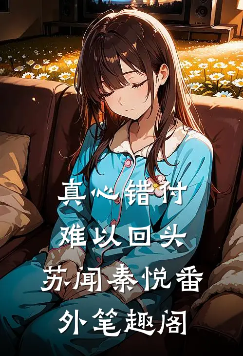 真心错付，难以回头：苏闻秦悦番外笔趣阁