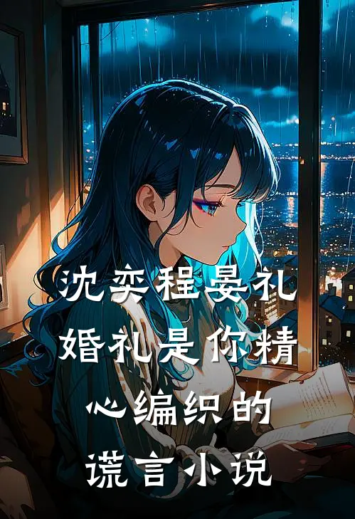 沈奕程晏礼婚礼是你精心编织的谎言小说