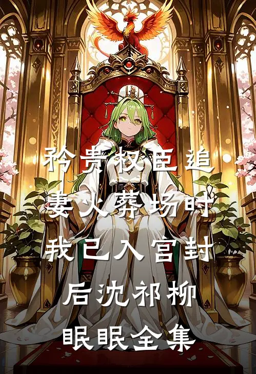 矜贵权臣追妻火葬场时，我已入宫封后沈祁柳眠眠 全集