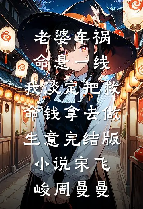老婆车祸命悬一线，我淡定把救命钱拿去做生意完结版小说宋飞峻周曼曼