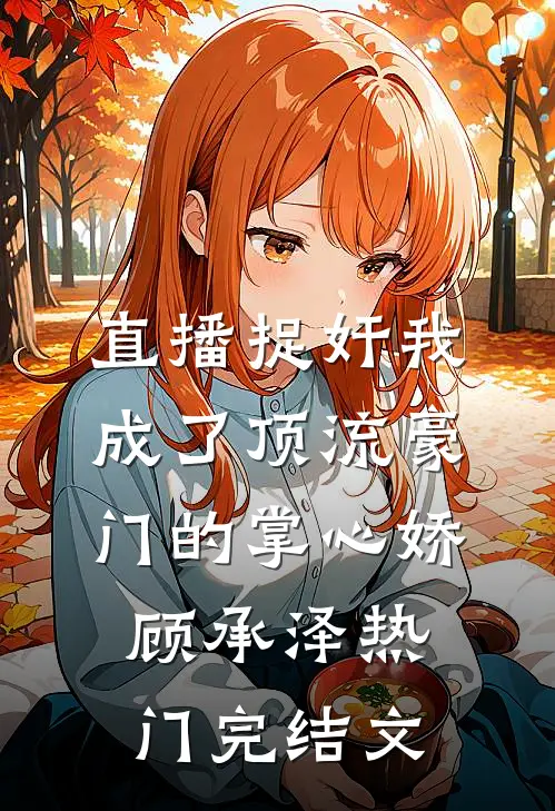 直播捉奸我成了顶流豪门的掌心娇顾承泽热门完结文
