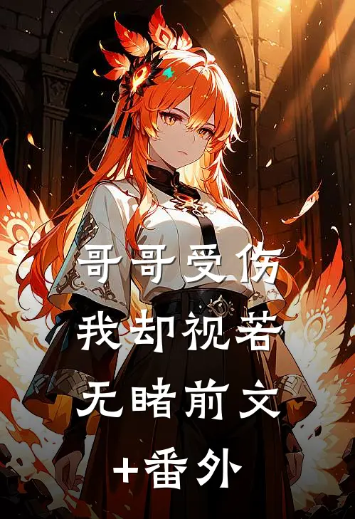 哥哥受伤，我却视若无睹前文+番外