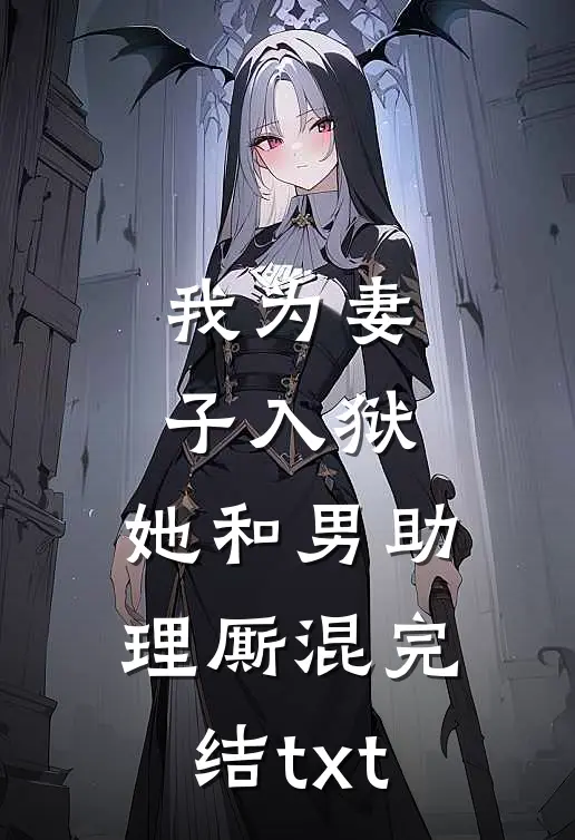 我为妻子入狱，她和男助理厮混完结txt
