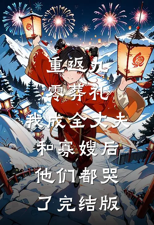 重返九零葬礼，我成全丈夫和寡嫂后他们都哭了完结版