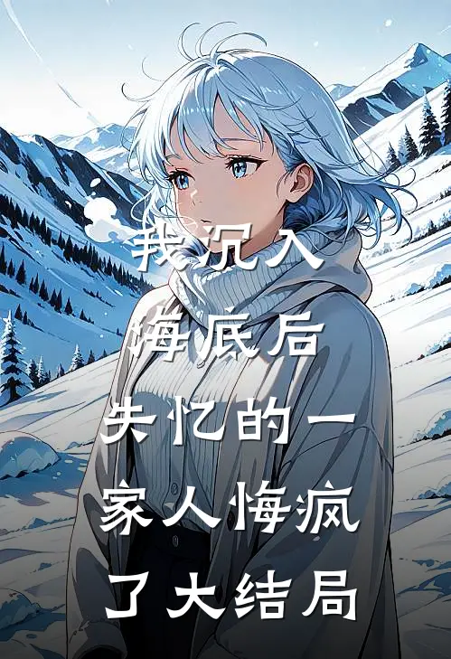 我沉入海底后，失忆的一家人悔疯了大结局
