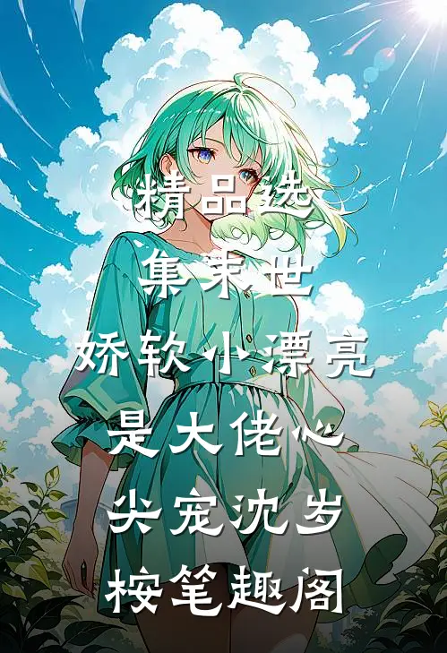 精品选集末世:娇软小漂亮是大佬心尖宠沈岁桉笔趣阁