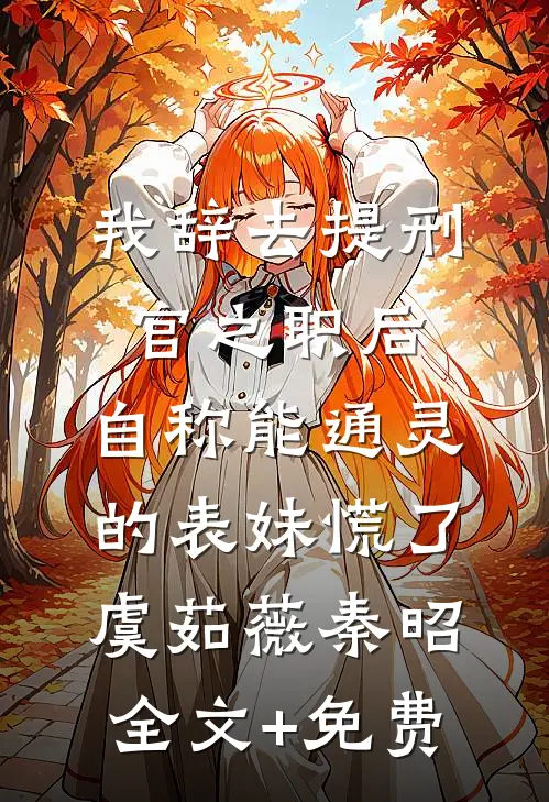 我辞去提刑官之职后，自称能通灵的表妹慌了虞茹薇秦昭全文+免费