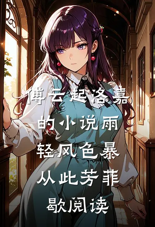 傅云起洛嘉的小说雨轻风色暴，从此芳菲歇阅读
