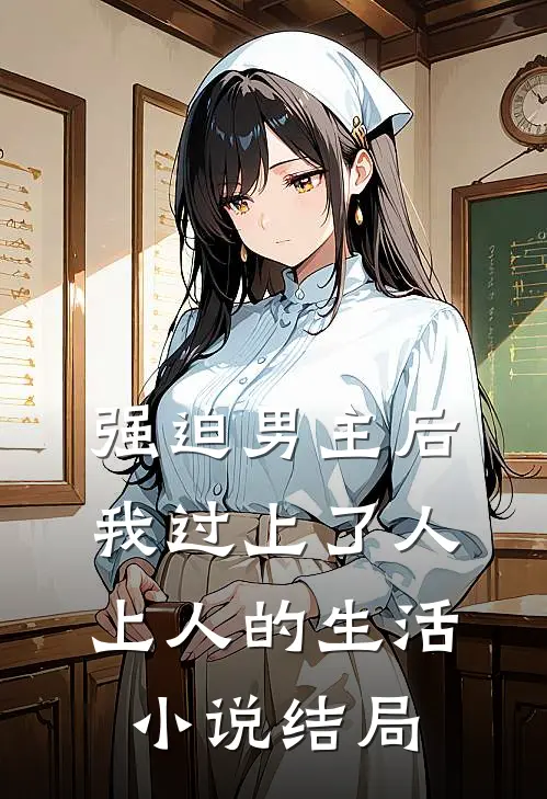 强迫男主后，我过上了人上人的生活小说结局