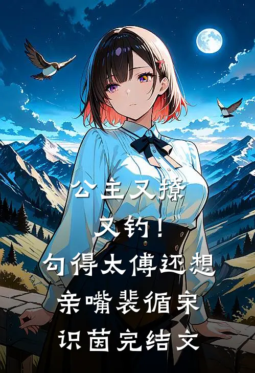 公主又撩又钓！勾得太傅还想亲嘴裴循宋识茵完结文