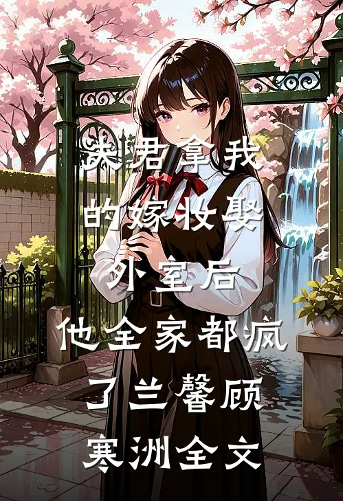 夫君拿我的嫁妆娶外室后，他全家都疯了兰馨顾寒洲全文