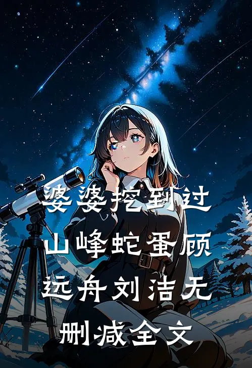 婆婆挖到过山峰蛇蛋顾远舟刘洁无删减全文