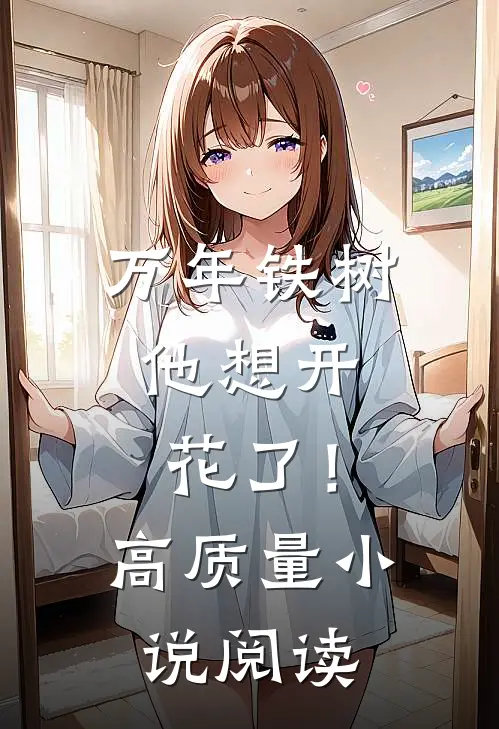 万年铁树，他想开花了！高质量小说阅读