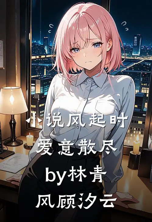 小说风起时爱意散尽by林青风顾汐云