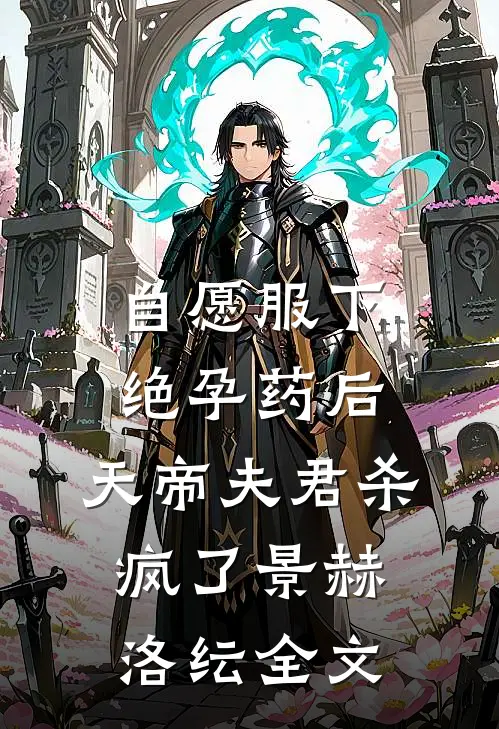 自愿服下绝孕药后，天帝夫君杀疯了景赫洛纭全文