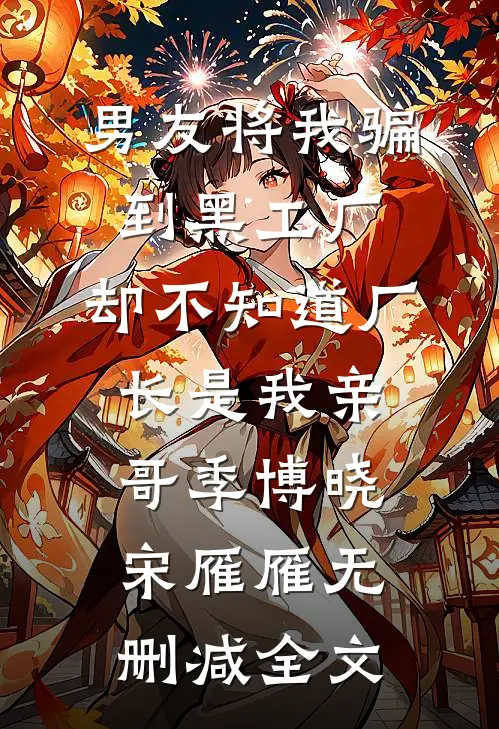 男友将我骗到黑工厂，却不知道厂长是我亲哥季博晓宋雁雁无删减全文