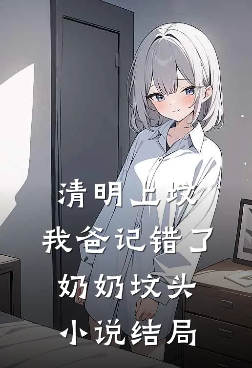 清明上坟，我爸记错了奶奶坟头小说结局