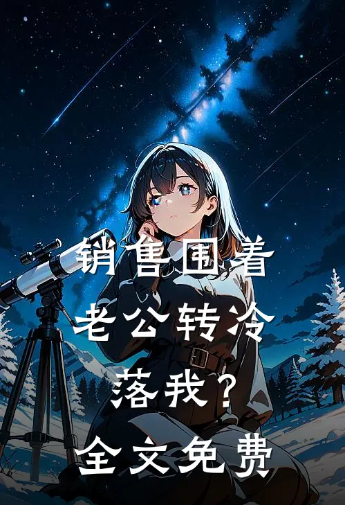 销售围着老公转冷落我？全文免费