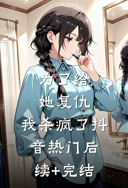 为了给她复仇，我杀疯了抖音热门后续+完结