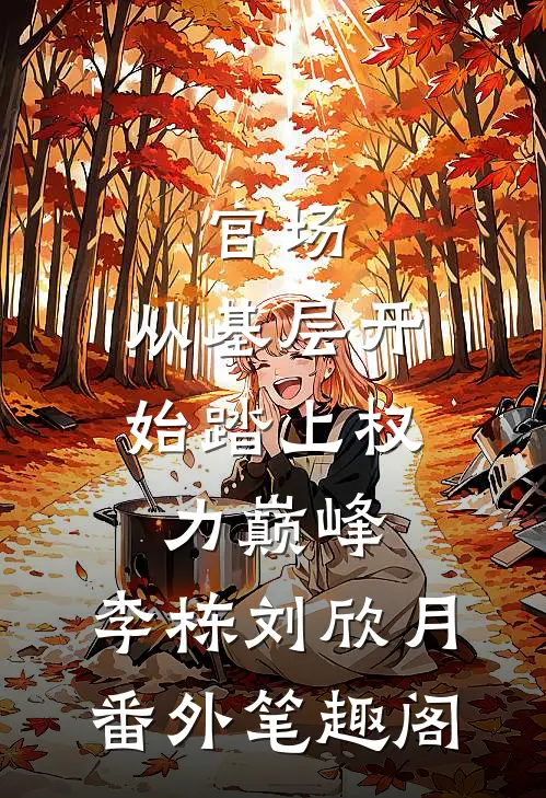 官场：从基层开始踏上权力巅峰：李栋刘欣月番外笔趣阁