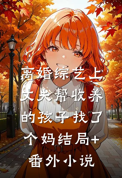 离婚综艺上丈夫帮收养的孩子找了个妈结局+番外小说