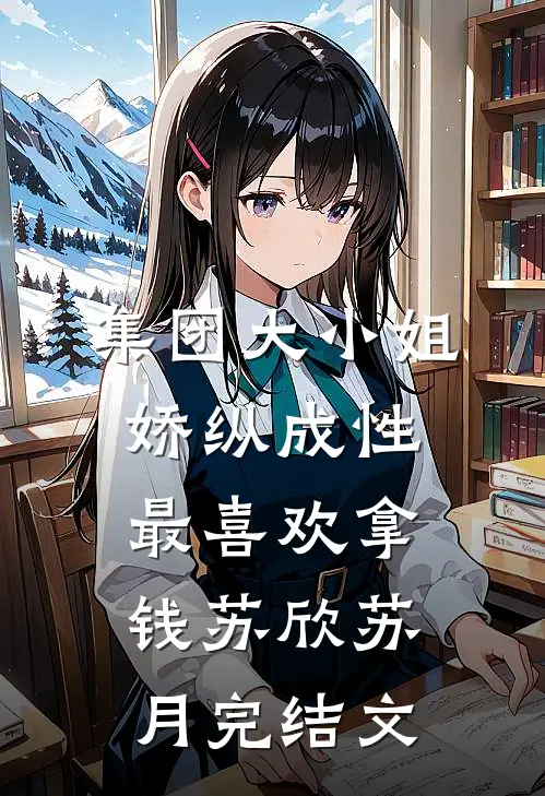 集团大小姐娇纵成性，最喜欢拿钱苏欣苏月完结文