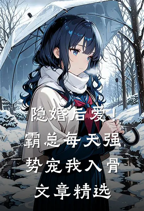 隐婚后爱！霸总每天强势宠我入骨文章精选