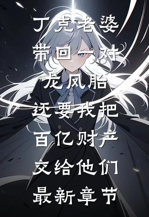 丁克老婆带回一对龙凤胎，还要我把百亿财产交给他们最新章节