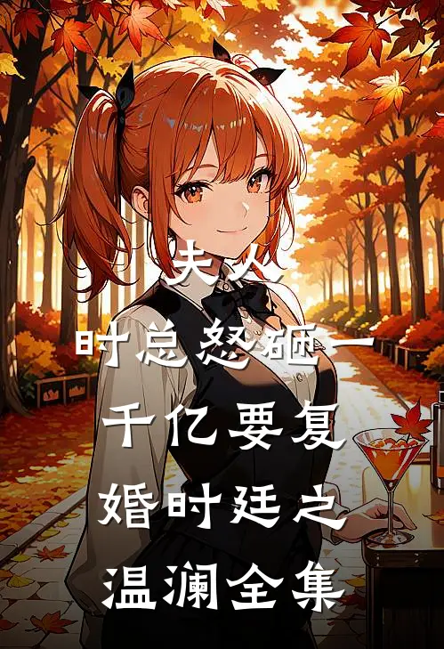 夫人，时总怒砸一千亿要复婚时廷之温澜 全集