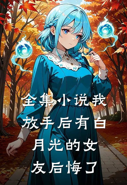 全集小说我放手后有白月光的女友后悔了