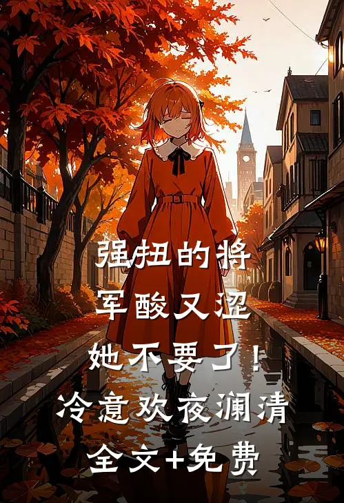 强扭的将军酸又涩，她不要了！冷意欢夜澜清全文+免费
