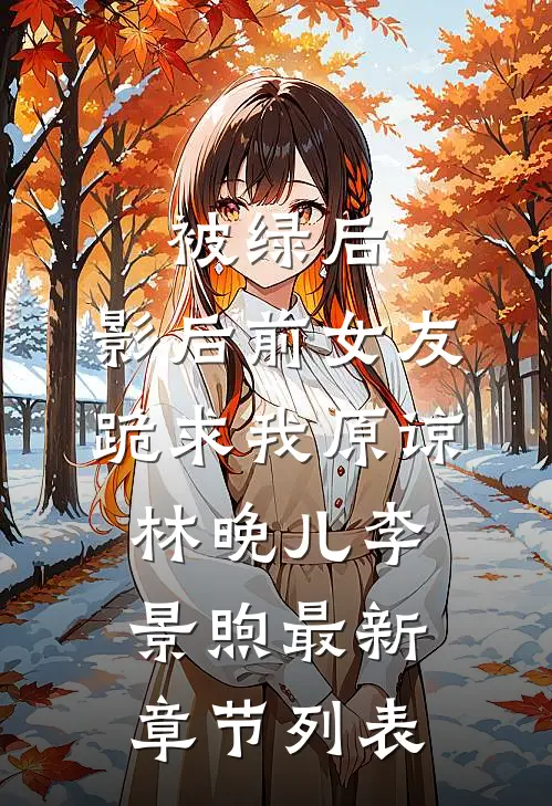 被绿后，影后前女友跪求我原谅林晚儿李景煦最新章节列表