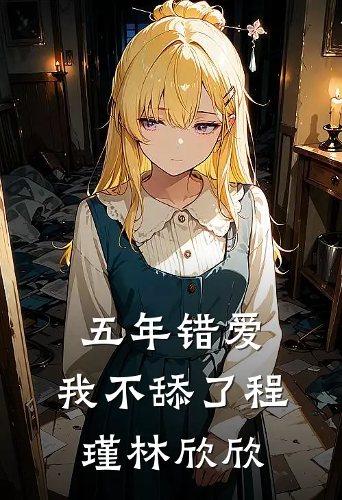 五年错爱，我不舔了程瑾林欣欣