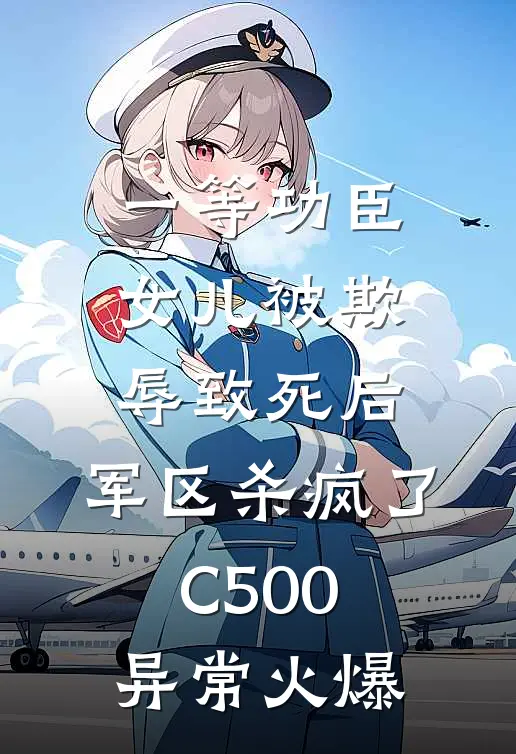 一等功臣女儿被欺辱致死后，军区杀疯了C500异常火爆