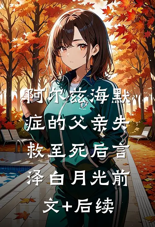 阿尔兹海默症的父亲失救至死后言泽白月光前文+后续