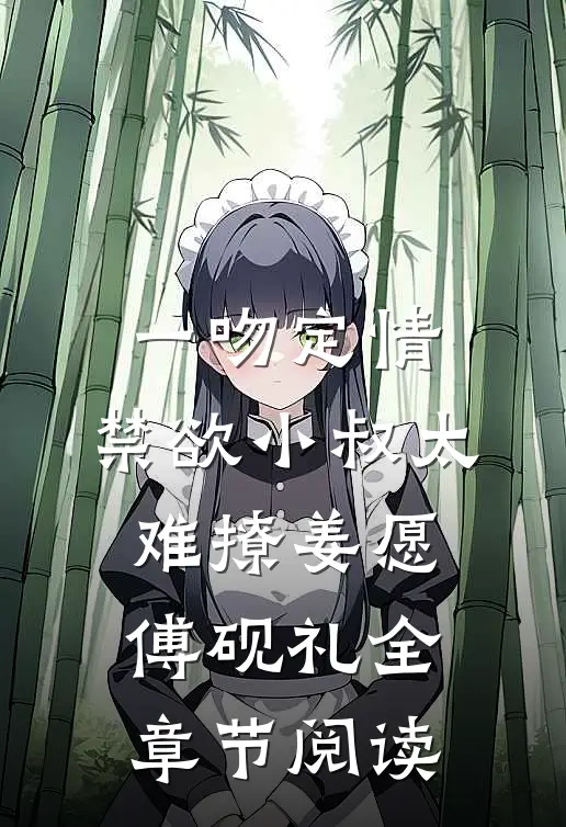 《一吻定情:禁欲小叔太难撩》姜愿傅砚礼全章节阅读