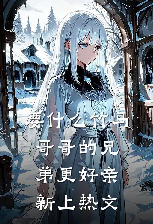 要什么竹马，哥哥的兄弟更好亲新上热文