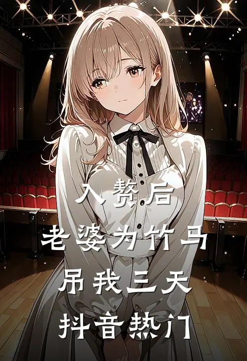 入赘后，老婆为竹马吊我三天抖音热门