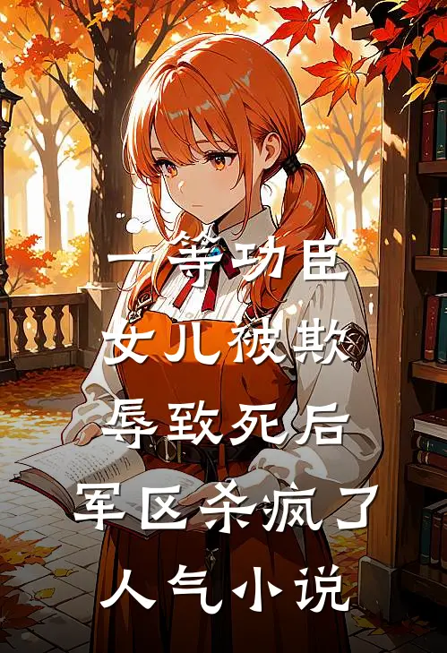 一等功臣女儿被欺辱致死后，军区杀疯了人气小说