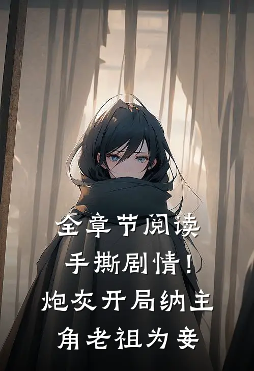 全章节阅读手撕剧情！炮灰开局纳主角老祖为妾