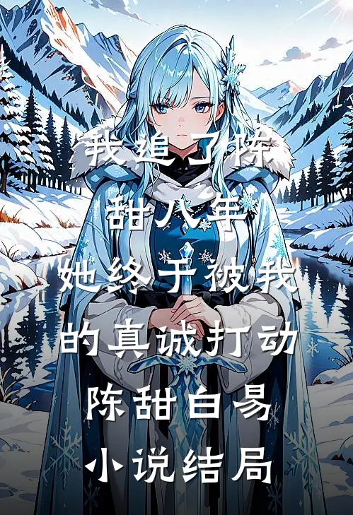 我追了陈甜八年，她终于被我的真诚打动陈甜白易小说结局