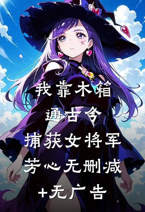我靠木箱通古今，捕获女将军芳心无删减+无广告