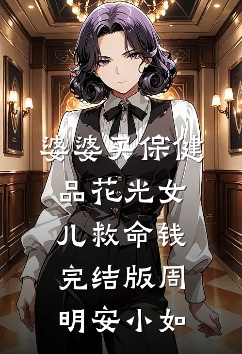 婆婆买保健品花光女儿救命钱完结版周明安小如