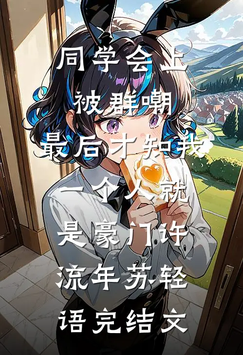 同学会上被群嘲，最后才知我一个人就是豪门许流年苏轻语完结文