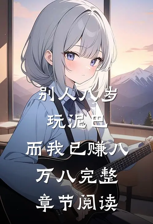 别人八岁玩泥巴，而我已赚八万八完整章节阅读