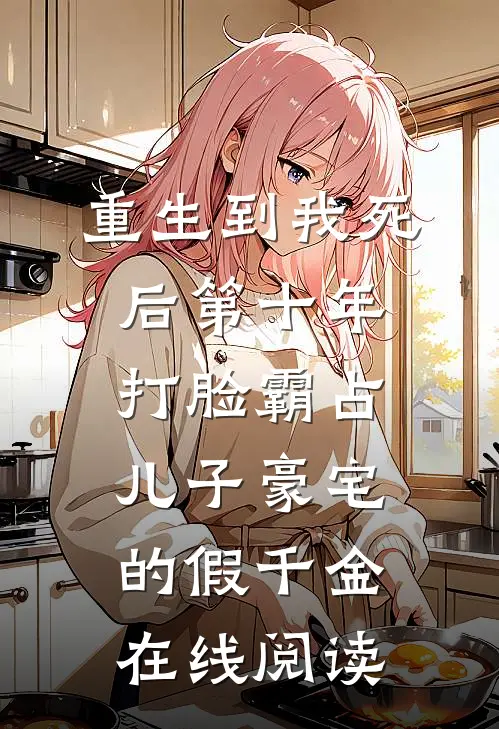 重生到我死后第十年，打脸霸占儿子豪宅的假千金在线阅读