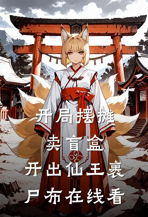 开局摆摊卖盲盒，开出仙王裹尸布在线看