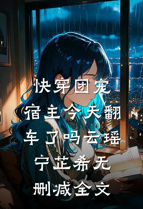 快穿团宠：宿主今天翻车了吗云瑶宁芷希无删减全文