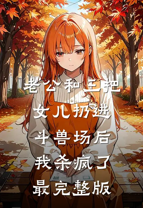 老公和三把女儿扔进斗兽场后，我杀疯了最完整版
